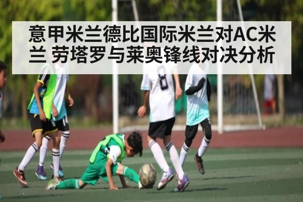 意甲米兰德比国际米兰对AC米兰 劳塔罗与莱奥锋线对决分析